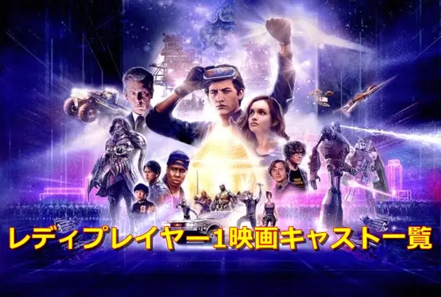 レディプレイヤー1映画相関図・キャスト一覧を画像付きで紹介