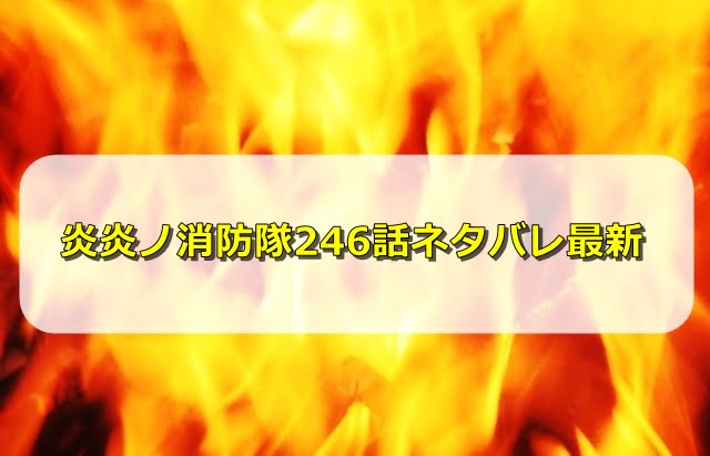 炎炎ノ消防隊ネタバレ246話最新感想 円周率は滅びの呪文だった エンタメディア部