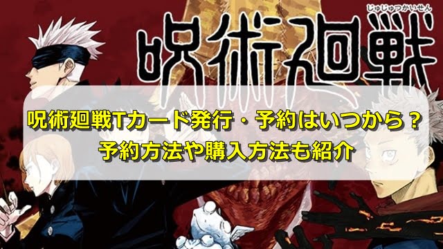 呪術廻戦tカード発行 予約はいつから 予約方法や購入方法も紹介 エンタメディア部