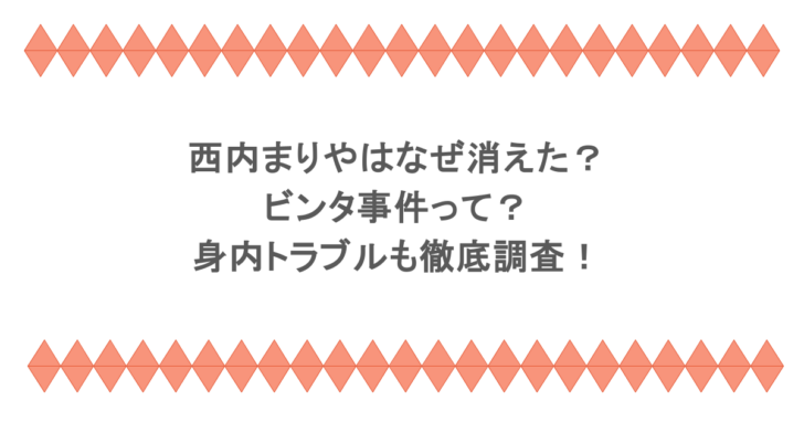 西内まりやはなぜ消えた?ビンタ事件って?身内トラブルも徹底調査!