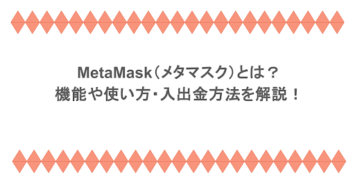 MetaMask（メタマスク）とは？機能や使い方・入出金方法を解説！
