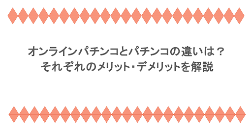 オンラインパチンコとパチンコの違いは？それぞれのメリット・デメリットを解説