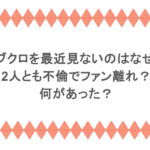 コブクロを最近見ないのはなぜ？2人とも不倫でファン離れ？何があった？
