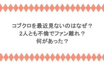 コブクロを最近見ないのはなぜ?2人とも不倫でファン離れ?何があった?
