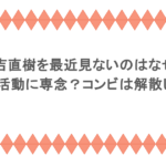 又吉直樹を最近見ないのはなぜ?作家活動に専念?コンビは解散した?