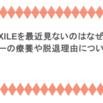 EXILEを最近見ないのはなぜ?メンバーの療養や脱退理由について調査