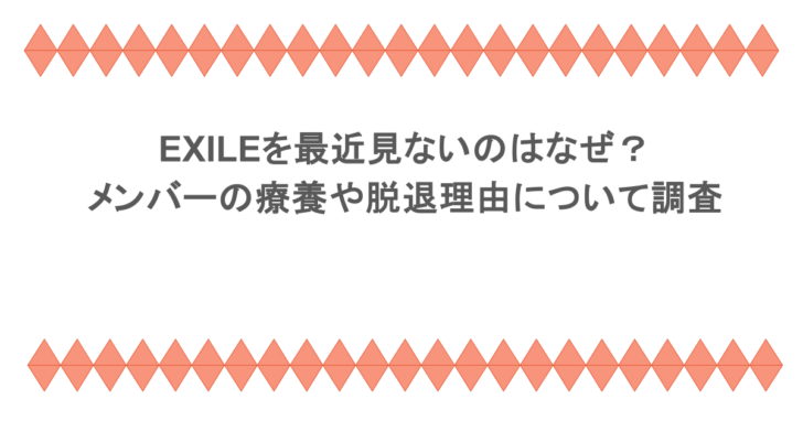 EXILEを最近見ないのはなぜ?メンバーの療養や脱退理由について調査