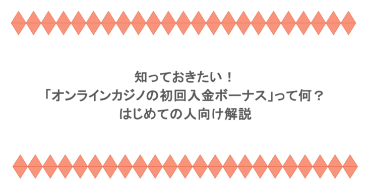 知っておきたい！ 「オンラインカジノの初回入金ボーナス」って何？はじめての人向け解説