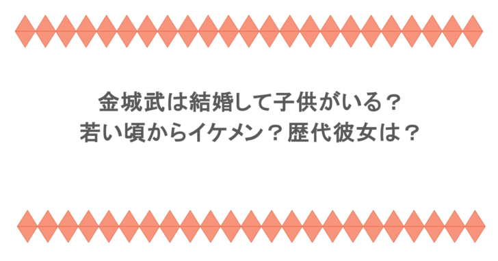 金城武は結婚して子供がいる？若い頃からイケメン？歴代彼女は？