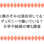 大橋のぞみは現在何してる？ディズニーで働いている？大学や結婚の噂も調査