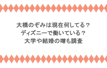 大橋のぞみは現在何してる？ディズニーで働いている？大学や結婚の噂も調査