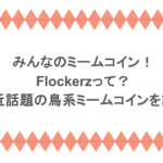 みんなのミームコイン！Flockerzって？最近話題の鳥系ミームコインを調査