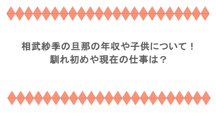 相武紗季の旦那の年収や子供について!馴れ初めや現在の仕事は?