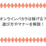 オンラインバカラは稼げる?遊び方やマナーを解説!