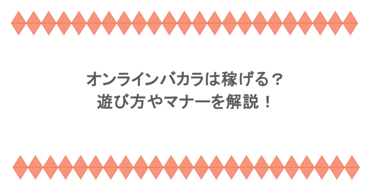 オンラインバカラは稼げる?遊び方やマナーを解説!