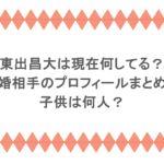 東出昌大は現在何してる?再婚相手のプロフィールまとめ!子供は何人?