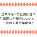 江角マキコの旦那は誰?引退理由や現在について!子供の人数や年齢は?