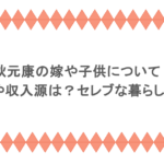 秋元康の嫁や子供について！年収や収入源は？セレブな暮らしも調査