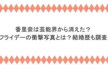 香里奈は芸能界から消えた?フライデーの衝撃写真とは?結婚歴も調査
