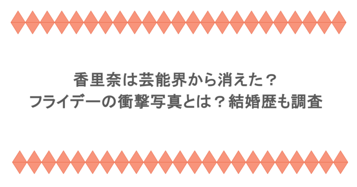 香里奈は芸能界から消えた?フライデーの衝撃写真とは?結婚歴も調査