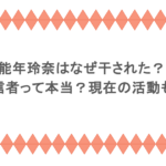 能年玲奈はなぜ干された?宗教信者って本当?現在の活動も調査