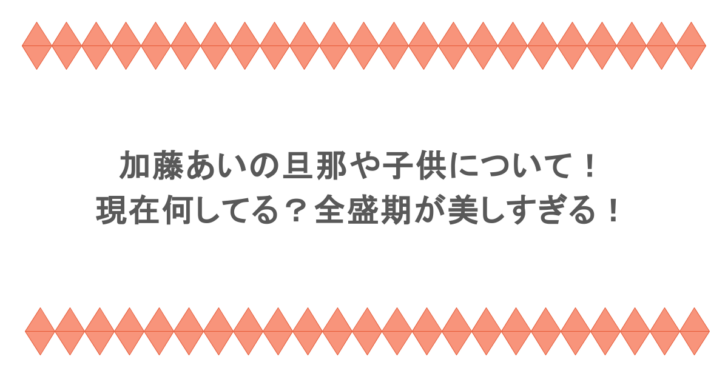 加藤あいの旦那や子供について！現在何してる？全盛期が美しすぎる！