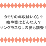 タモリの年収はいくら？娘や妻はどんな人？サングラスなしの姿も調査！