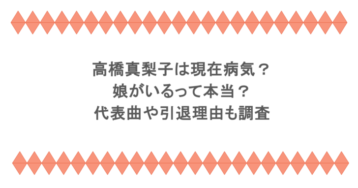 高橋真梨子は現在病気？娘がいるって本当？代表曲や引退理由も調査