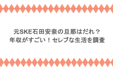 元SKE石田安奈の旦那はだれ？年収がすごい！セレブな生活を調査