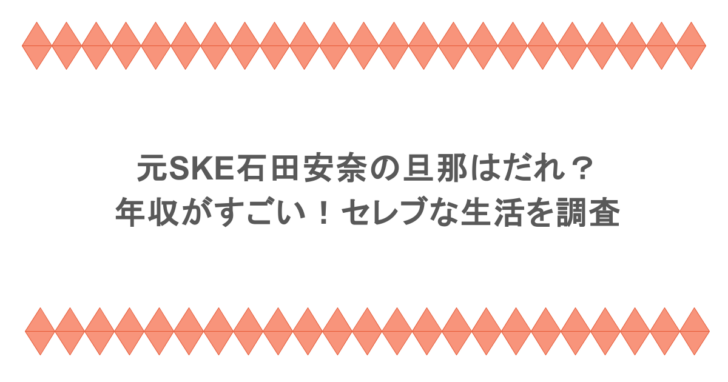 元SKE石田安奈の旦那はだれ？年収がすごい！セレブな生活を調査