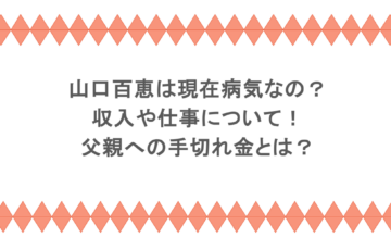 山口百恵は現在病気なの？収入や仕事について！父親への手切れ金とは？