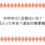 中村ゆりに旦那はいる？在日韓国人って本当？過去の熱愛報道も調査