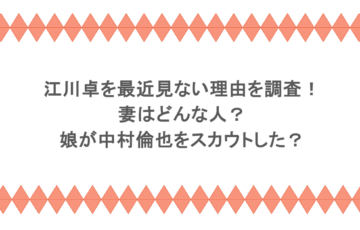 江川卓を最近見ない理由を調査!妻はどんな人?娘が中村倫也をスカウトした?